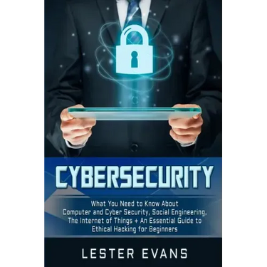 Cybersecurity: What You Need to Know About Computer and Cyber Security, Social Engineering, The Internet of Things + An Essential Gui