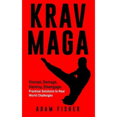 Krav Maga: Disrupt, Damage, Destroy, Disengage: Practical Solutions to Real World Challenges