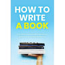 How to Write a Book: A Book for Anyone Who Has Never Written a Book (But Wants To)