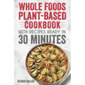 Whole Foods Plant-based Cookbook With Recipes Ready In 30 Minutes: Wholesome foods for a healthier you