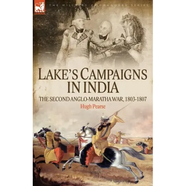 Lake's Campaigns in India: The Second Anglo Maratha War, 1803-1807
