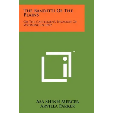 The Banditti Of The Plains: Or The Cattlemen's Invasion Of Wyoming In 1892