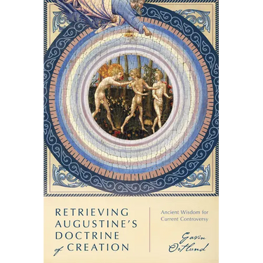 Retrieving Augustine's Doctrine of Creation: Ancient Wisdom for Current Controversy