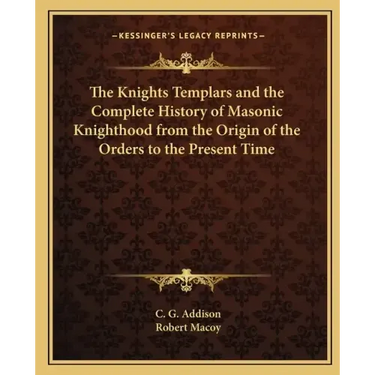 The Knights Templars and the Complete History of Masonic Knighthood from the Origin of the Orders to the Present Time