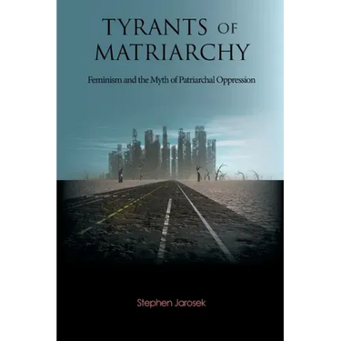 Tyrants of Matriarchy: Feminism and the Myth of Patriarchal Oppression
