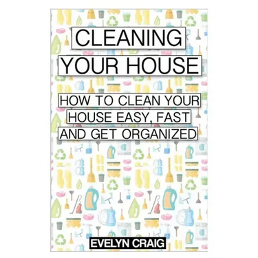 Cleaning your house: How to clean your house easy, fast and get organized