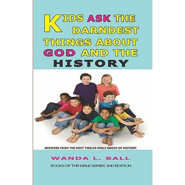 Kids Ask The Darndest Things About God And The History: Answers From The Next Twelve Bible Books Of History