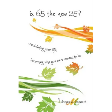 is 65 the new 25?...reclaiming your life; becoming who you were meant to be