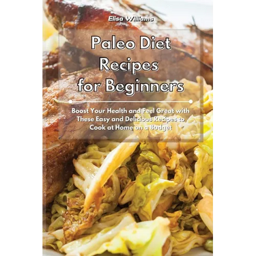Paleo Diet Recipes for Beginners: Boost Your Health and Feel Great with These Easy and Delicious Recipes to Cook at Home on a Budget