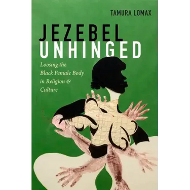 Jezebel Unhinged: Loosing the Black Female Body in Religion and Culture