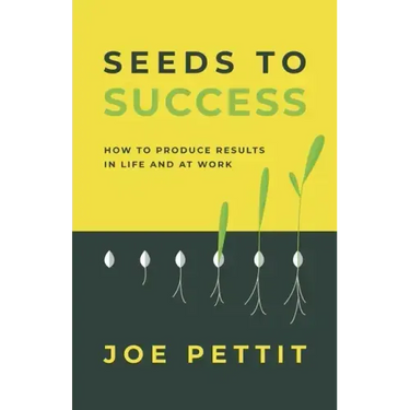 Seeds to Success: How to Produce Better Results in Life and at Work