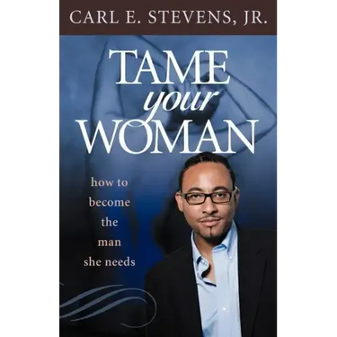 Tame Your Woman: Be the Man She Needs You to Be