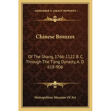 Chinese Bronzes: Of the Shang, 1766-1122 B. C. Through the T'Ang Dynasty, A. D. 618-906
