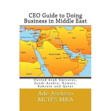 CEO Guide to Doing Business in Middle East: United Arab Emirates, Saudi Arabia, Kuwait, Bahrain and Qatar