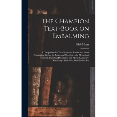 The Champion Text-book on Embalming; a Comprehensive Treatise on the Science and Art of Embalming, Giving the Latest and Most Sucessful Methods of Tre