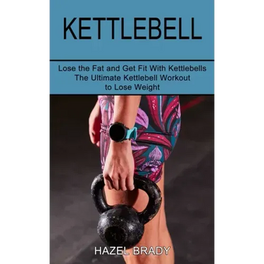 Kettlebell: The Ultimate Kettlebell Workout to Lose Weight (Lose the Fat and Get Fit With Kettlebells)