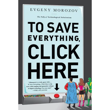 To Save Everything, Click Here: The Folly of Technological Solutionism