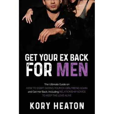 Get Your Ex Back for Men: The Ultimate Guide on How to Start Dating Your Ex-Girlfriend Again and Get Her Back, Including Relationship Advice to