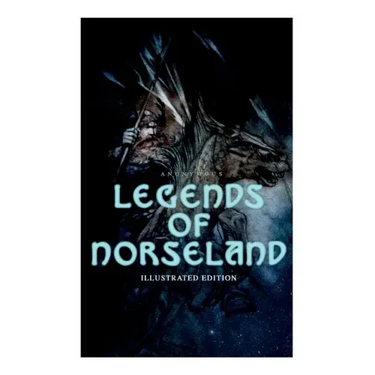 Legends of Norseland (Illustrated Edition): Valkyrie, Odin at the Well of Wisdom, Thor's Hammer, the Dying Baldur, the Punishment of Loki, the Darknes