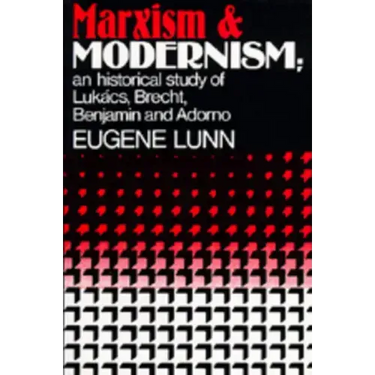 Marxism and Modernism: An Historical Study of Lukács, Brecht, Benjamin, and Adorno