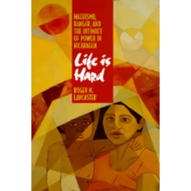 Life Is Hard: Machismo, Danger, and the Intimacy of Power in Nicaragua