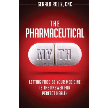 The Pharmaceutical Myth: Letting Food be Your Medicine is the Answer for Perfect Health