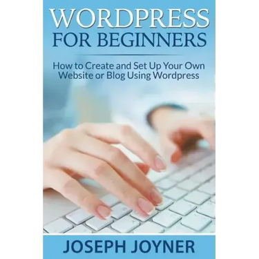 Wordpress For Beginners: How to Create and Set Up Your Own Website or Blog Using Wordpress