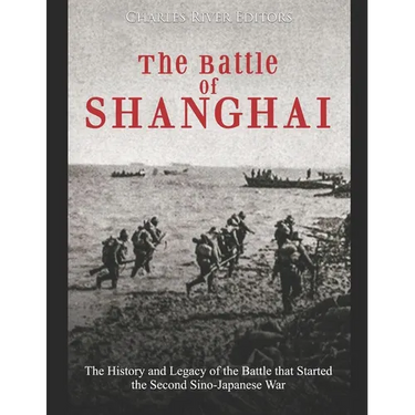 The Battle of Shanghai: The History and Legacy of the Battle that Started the Second Sino-Japanese War