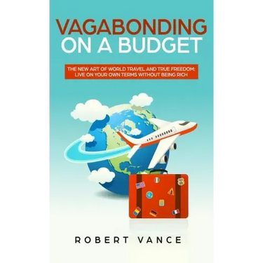 Vagabonding on a Budget: The New Art of World Travel and True Freedom: Live on Your Own Terms Without Being Rich