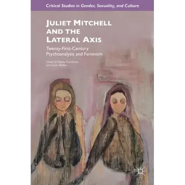Juliet Mitchell and the Lateral Axis: Twenty-First-Century Psychoanalysis and Feminism