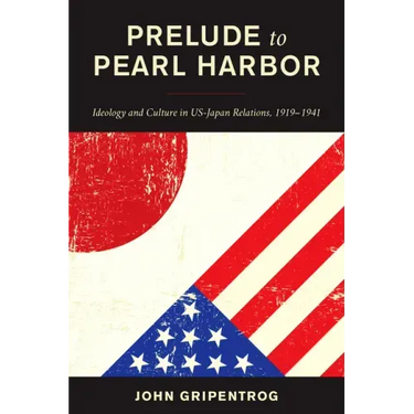 Prelude to Pearl Harbor: Ideology and Culture in US-Japan Relations, 1919-1941