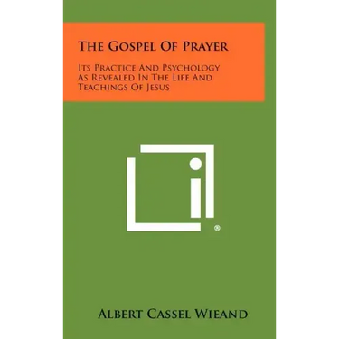 The Gospel of Prayer: Its Practice and Psychology as Revealed in the Life and Teachings of Jesus