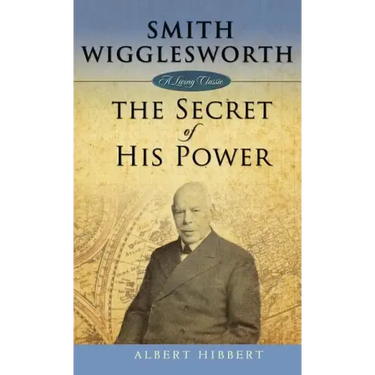 Smith Wigglesworth: Secret of His Power