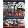 We Fought to Win: American WWII Veterans Share Their Stories