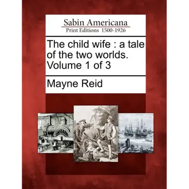The Child Wife: A Tale of the Two Worlds. Volume 1 of 3