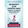 Authenticity as an Executive Coach: Waking up the Wounded Healer Archetype: A book on the use and challenges of projection in Organizational Coaching