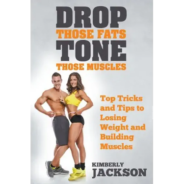 Drop Those Fats, Tone Those Muscles: Top Tricks and Tips to Losing Weight and Building Muscles