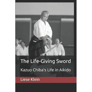 The Life-Giving Sword: Kazuo Chiba's Life in Aikido