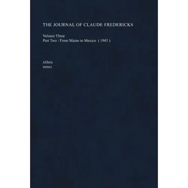 The Journal of Claude Fredericks Volume Three: Part Two: From Maine to Mexico (1943)