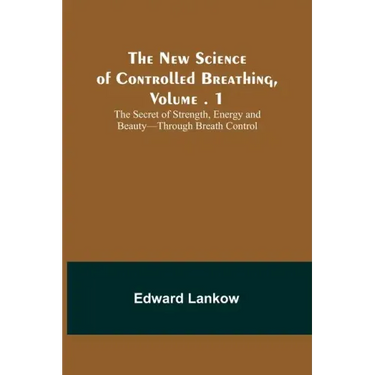 The New Science of Controlled Breathing, Vol. 1; The Secret of Strength, Energy and Beauty-Through Breath Control