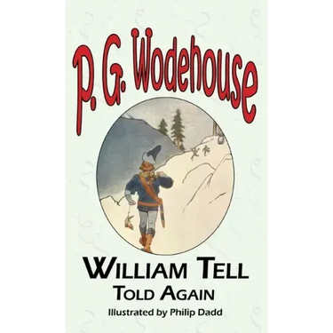 William Tell Told Again - From the Manor Wodehouse Collection, a Selection from the Early Works of P. G. Wodehouse