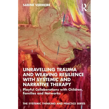 Unravelling Trauma and Weaving Resilience with Systemic and Narrative Therapy: Playful Collaborations with Children, Families and Networks