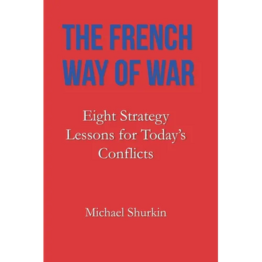 The French Way of War: Eight Strategy Lessons for Today's Conflicts