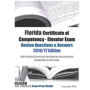 Florida Certificate of Competency - Elevator Exam Review Questions & Answers 2016/17 Edition: Self-Practice Exercises focusing on the technical knowle