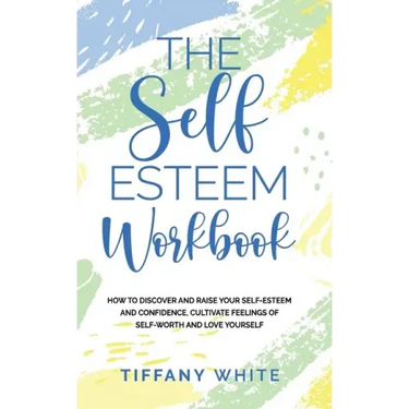 The Self Esteem Workbook: How to Discover and Raise Your Self-Esteem and Confidence, Cultivate Feelings of Self-Worth and Love Yourself