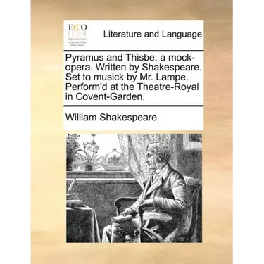 Pyramus and Thisbe: A Mock-Opera. Written by Shakespeare. Set to Musick by Mr. Lampe. Perform'd at the Theatre-Royal in Covent-Garden.