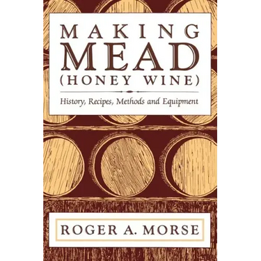 Making Mead (Honey Wine): History, Recipes, Methods and Equipment