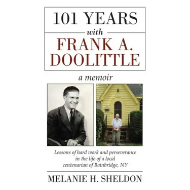 101 Years With Frank A. Doolittle: Lessons of Hard Work and Perseverance In the Life of a Local Centenarian of Bainbridge, NY. A Memoir