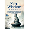 Zen Wisdom from Cats: Discover the Profound Lessons Cats Teach us Every day -- Lessons In Spirituality, Mindfulness and the Art of being Present ISBN: