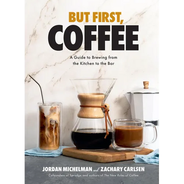 But First, Coffee: A Guide to Brewing from the Kitchen to the Bar - A Coffee Book